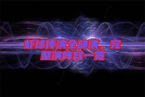 蝦球傳演全部演，完整演陣容一覽