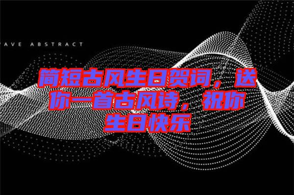簡(jiǎn)短古風(fēng)生日賀詞，送你一首古風(fēng)詩(shī)，祝你生日快樂