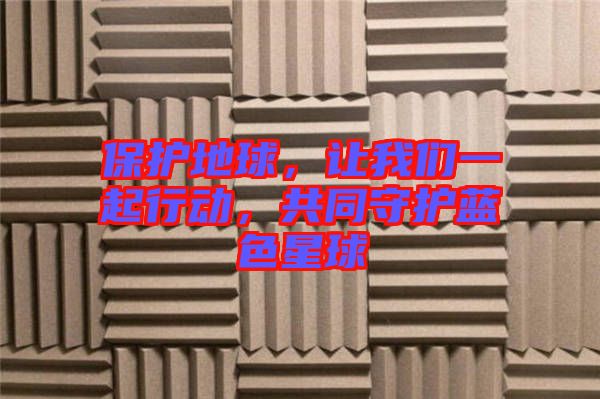 保護地球，讓我們一起行動，共同守護藍色星球