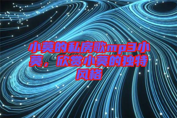 小莫的私房歌mp3小莫，欣賞小莫的獨(dú)特風(fēng)格