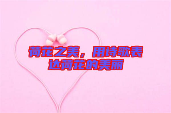 荷花之美，用詩歌表達(dá)荷花的美麗