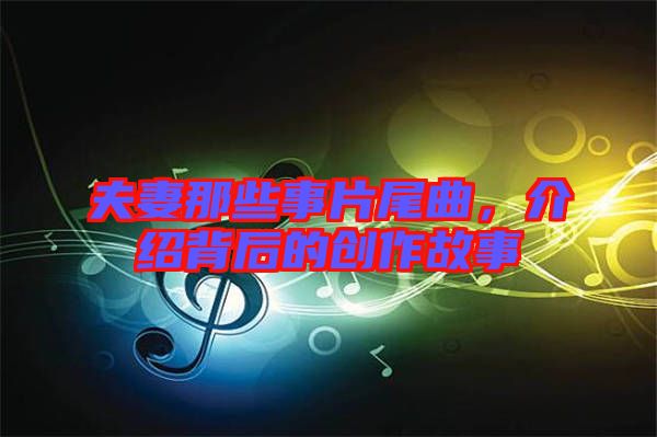 夫妻那些事片尾曲，介紹背后的創(chuàng)作故事