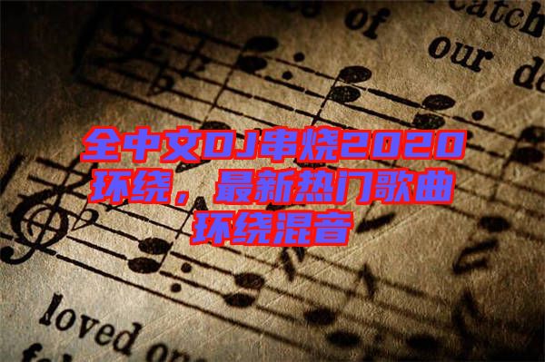 全中文DJ串燒2020環(huán)繞，最新熱門歌曲環(huán)繞混音