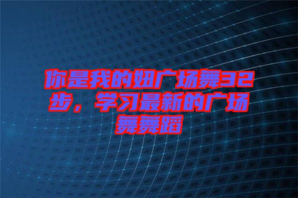 你是我的妞廣場舞32步，學習最新的廣場舞舞蹈