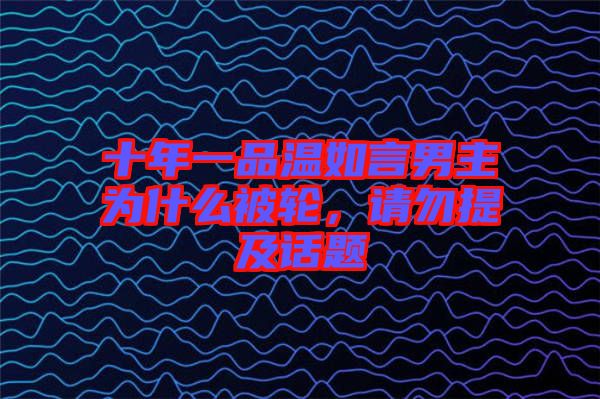 十年一品溫如言男主為什么被輪，請勿提及話題