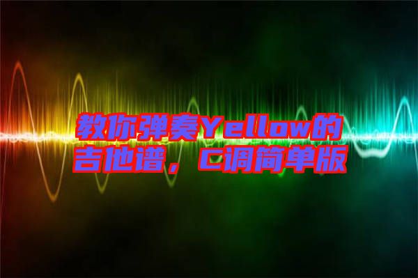 教你彈奏Yellow的吉他譜，C調(diào)簡單版