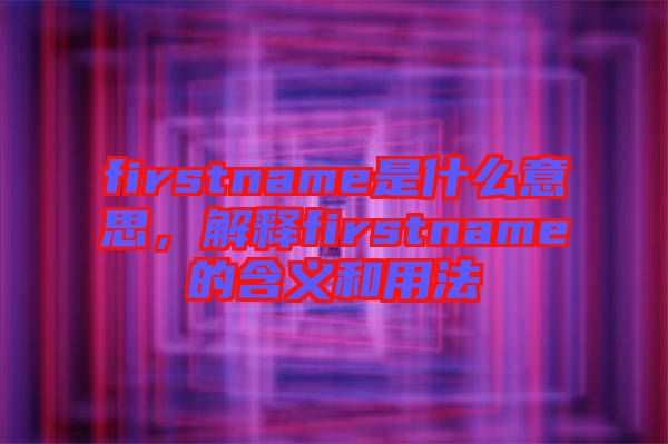 firstname是什么意思，解釋firstname的含義和用法