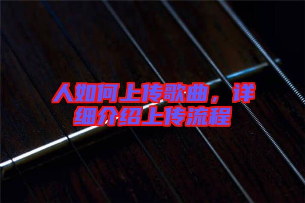 人如何上傳歌曲，詳細(xì)介紹上傳流程