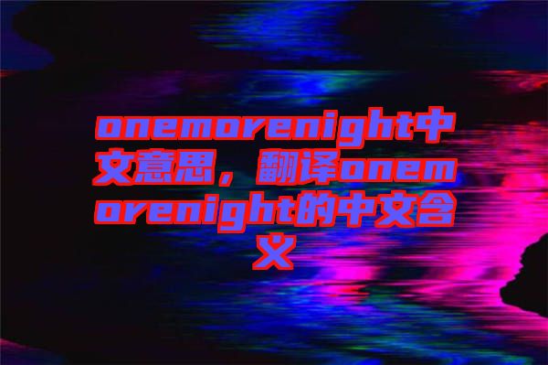 onemorenight中文意思，翻譯onemorenight的中文含義