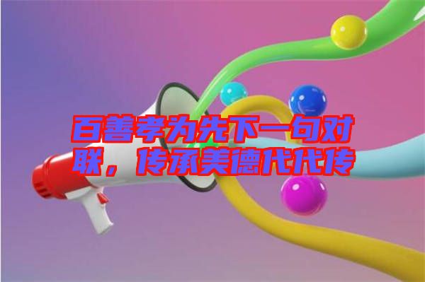 百善孝為先下一句對聯(lián)，傳承美德代代傳