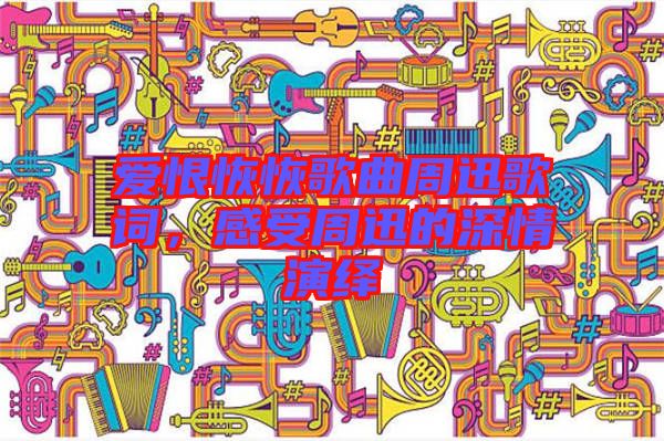 愛(ài)恨恢恢歌曲周迅歌詞，感受周迅的深情演繹