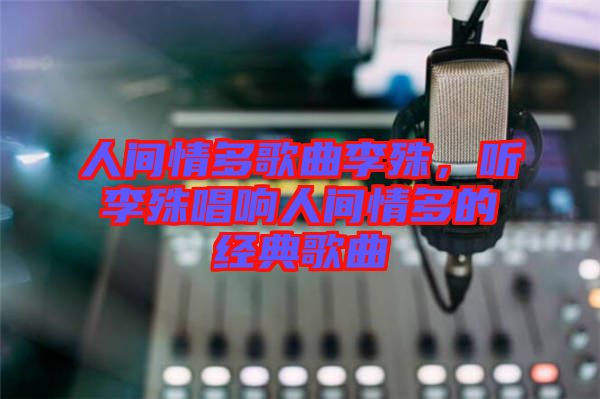 人間情多歌曲李殊，聽李殊唱響人間情多的經(jīng)典歌曲