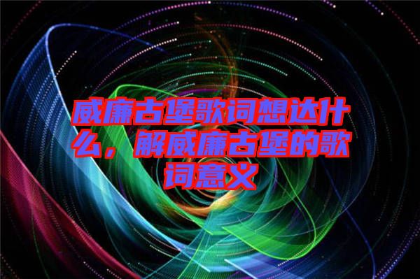 威廉古堡歌詞想達(dá)什么，解威廉古堡的歌詞意義