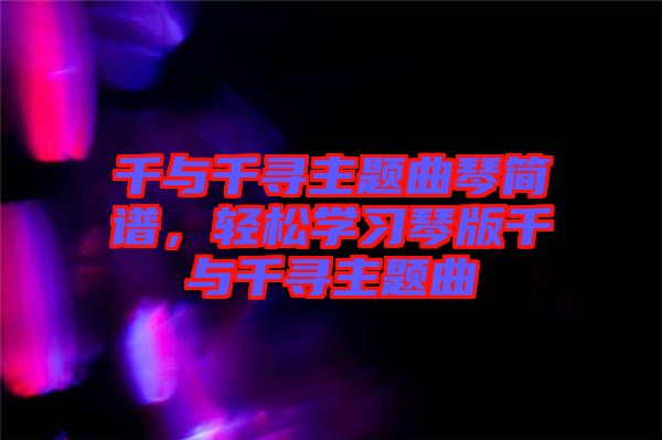 千與千尋主題曲琴簡譜，輕松學(xué)習(xí)琴版千與千尋主題曲