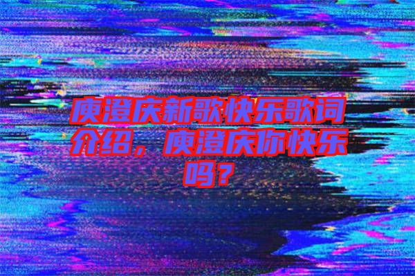 庾澄慶新歌快樂歌詞介紹，庾澄慶你快樂嗎？