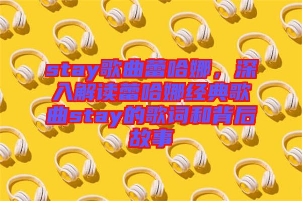 stay歌曲蕾哈娜，深入解讀蕾哈娜經(jīng)典歌曲stay的歌詞和背后故事
