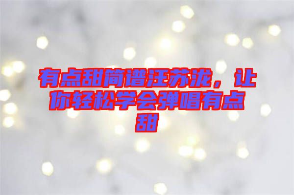 有點甜簡譜汪蘇瀧，讓你輕松學會彈唱有點甜