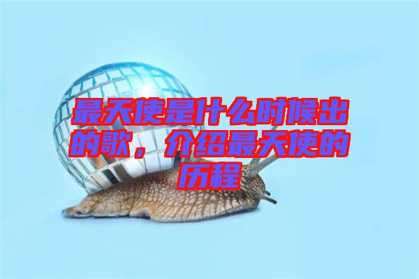 最天使是什么時候出的歌，介紹最天使的歷程