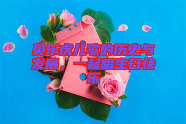 貝樂虎兒歌的歷史與發(fā)展，一起唱生日快樂