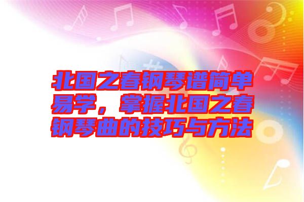 北國之春鋼琴譜簡單易學，掌握北國之春鋼琴曲的技巧與方法