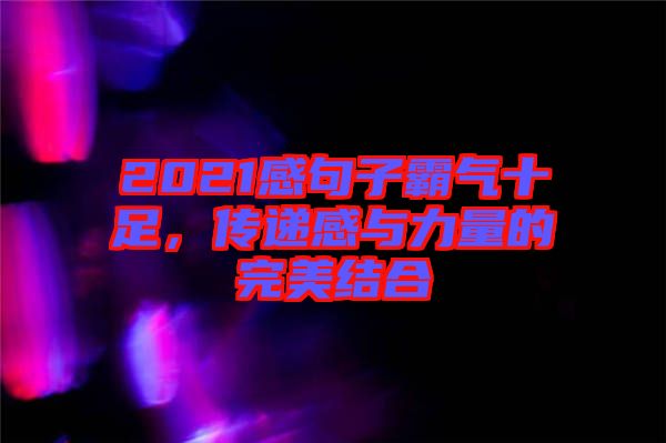2021感句子霸氣十足，傳遞感與力量的完美結(jié)合