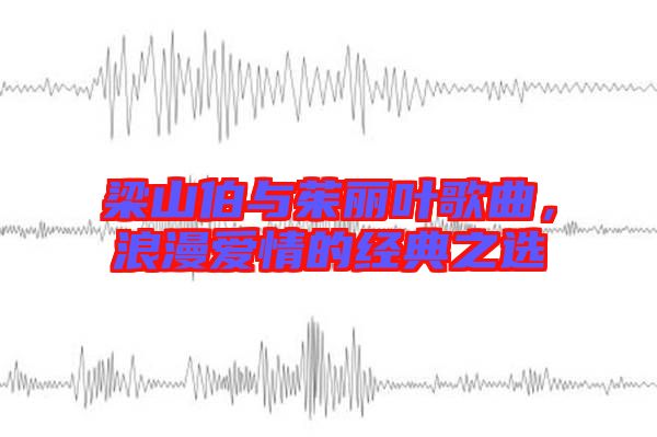 梁山伯與茱麗葉歌曲，浪漫愛情的經(jīng)典之選