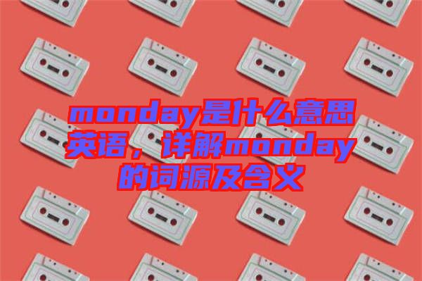 monday是什么意思英語，詳解monday的詞源及含義