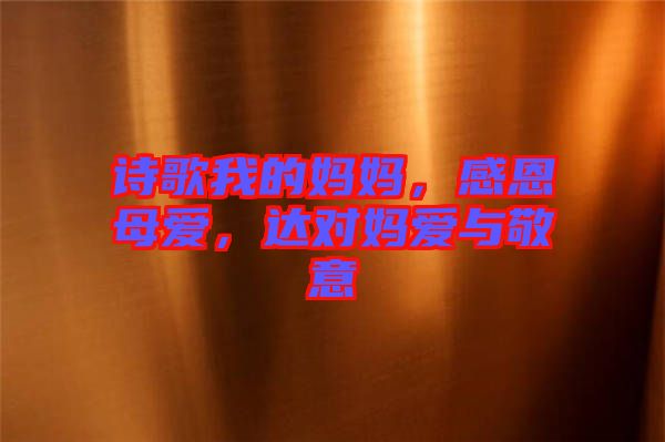 詩歌我的媽媽，感恩母愛，達(dá)對媽愛與敬意