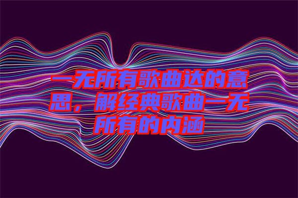 一無所有歌曲達(dá)的意思，解經(jīng)典歌曲一無所有的內(nèi)涵
