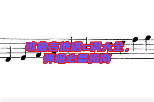 歌曲吉他譜c調(diào)大全，彈唱必備指南