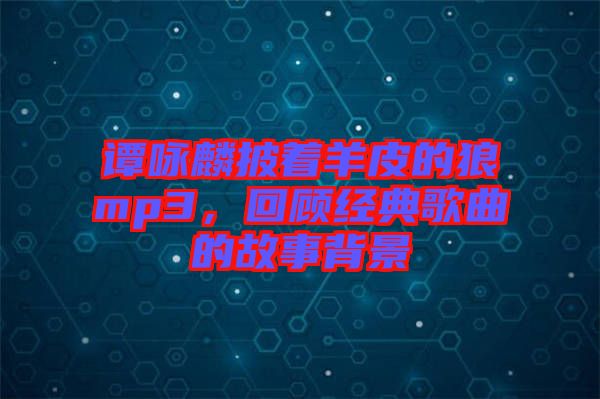 譚詠麟披著羊皮的狼mp3，回顧經(jīng)典歌曲的故事背景