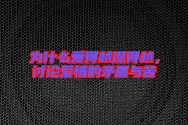 為什么愛得越深得越，討論愛情的矛盾與苦