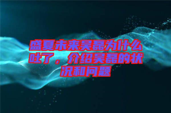 盛夏未來吳磊為什么吐了，介紹吳磊的狀況和問題