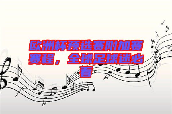 歐洲杯預(yù)選賽附加賽賽程，全球足球迷必看