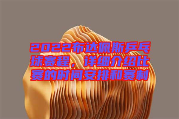 2022布達(dá)佩斯乒乓球賽程，詳細(xì)介紹比賽的時間安排和賽制