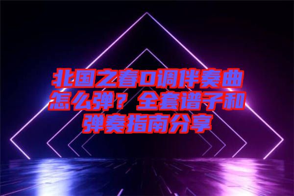 北國(guó)之春D調(diào)伴奏曲怎么彈？全套譜子和彈奏指南分享
