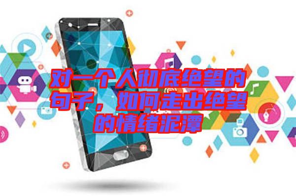 對一個人徹底絕望的句子，如何走出絕望的情緒泥潭