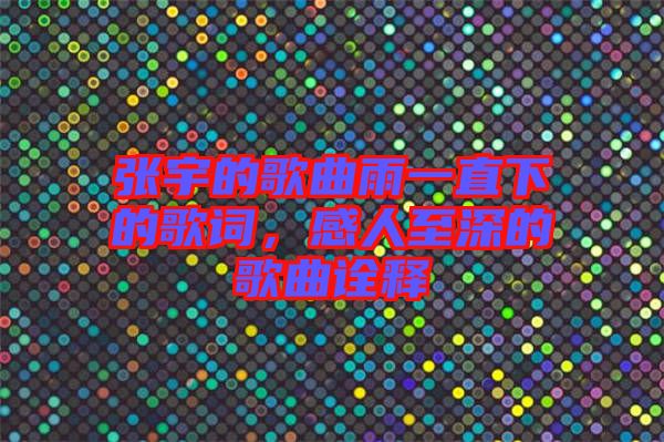 張宇的歌曲雨一直下的歌詞，感人至深的歌曲詮釋