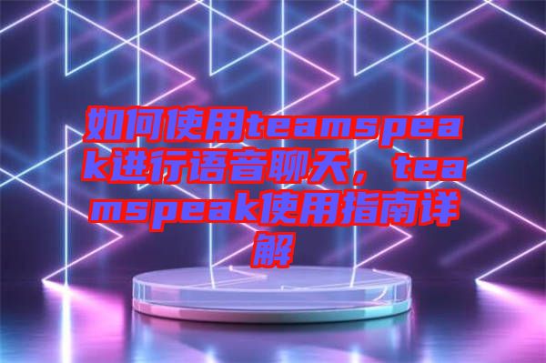 如何使用teamspeak進(jìn)行語(yǔ)音聊天，teamspeak使用指南詳解