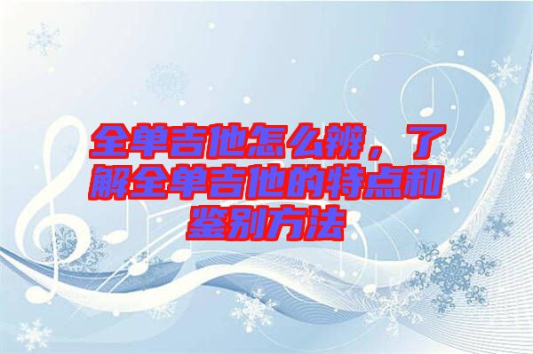 全單吉他怎么辨，了解全單吉他的特點(diǎn)和鑒別方法