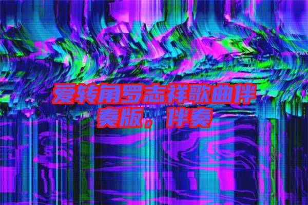 愛(ài)轉(zhuǎn)角羅志祥歌曲伴奏版，伴奏