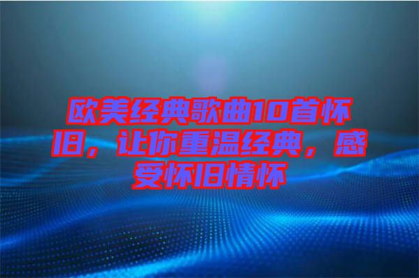 歐美經典歌曲10首懷舊，讓你重溫經典，感受懷舊情懷