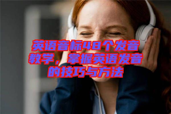 英語音標(biāo)48個(gè)發(fā)音教學(xué)，掌握英語發(fā)音的技巧與方法