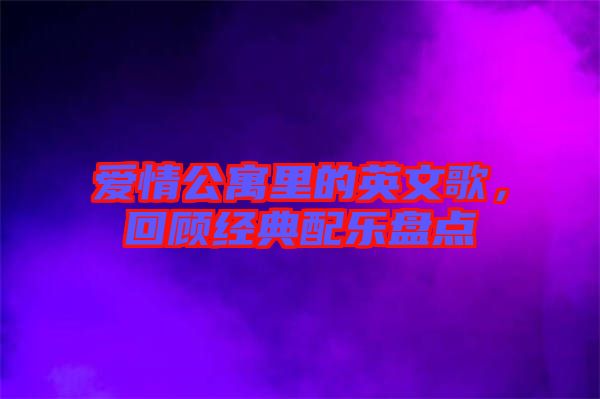 愛情公寓里的英文歌，回顧經(jīng)典配樂(lè)盤點(diǎn)