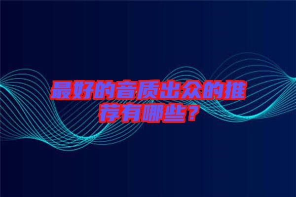 最好的音質(zhì)出眾的推薦有哪些？