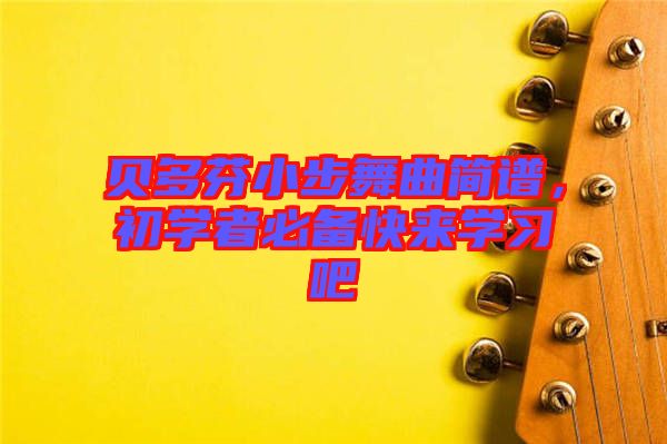 貝多芬小步舞曲簡(jiǎn)譜，初學(xué)者必備快來(lái)學(xué)習(xí)吧