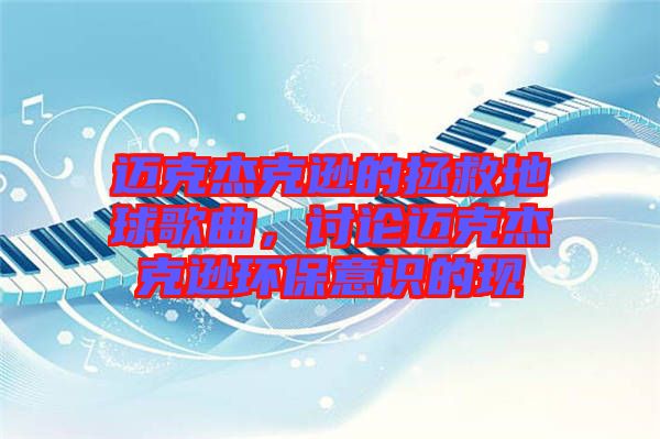 邁克杰克遜的拯救地球歌曲，討論邁克杰克遜環(huán)保意識的現(xiàn)
