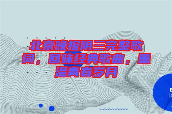 北京晚報(bào)陰三完整歌詞，回味經(jīng)典歌曲，重溫青春歲月