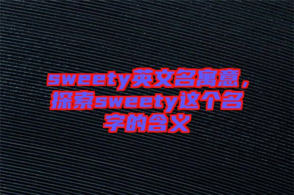 sweety英文名寓意，探索sweety這個名字的含義