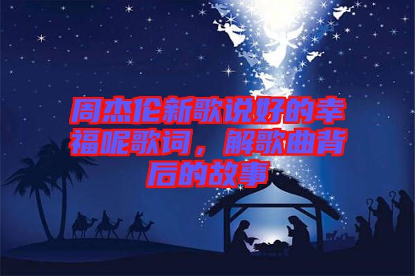 周杰倫新歌說好的幸福呢歌詞，解歌曲背后的故事